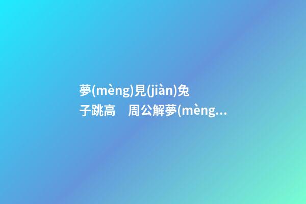 夢(mèng)見(jiàn)兔子跳高　周公解夢(mèng)之夢(mèng)到兔子跳高